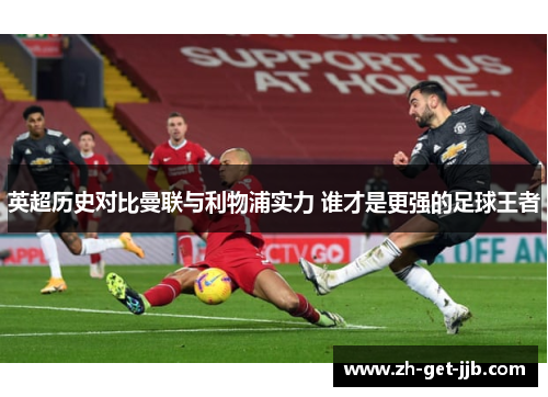 英超历史对比曼联与利物浦实力 谁才是更强的足球王者