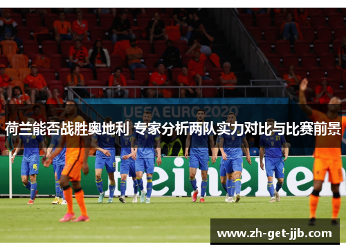 荷兰能否战胜奥地利 专家分析两队实力对比与比赛前景