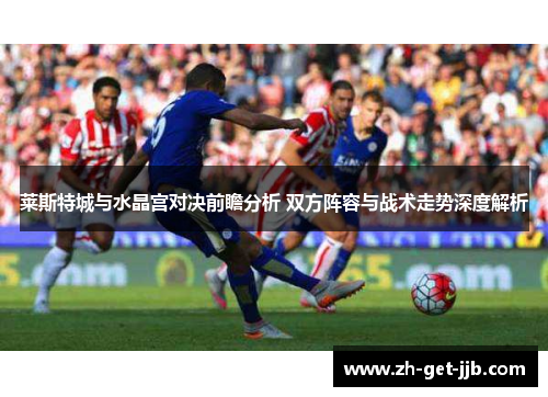 莱斯特城与水晶宫对决前瞻分析 双方阵容与战术走势深度解析 莱斯特城与水晶宫对决前瞻分析 双方阵容与战术走势深度解析