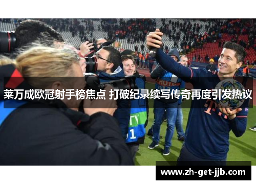 莱万成欧冠射手榜焦点 打破纪录续写传奇再度引发热议 莱万成欧冠射手榜焦点 打破纪录续写传奇再度引发热议