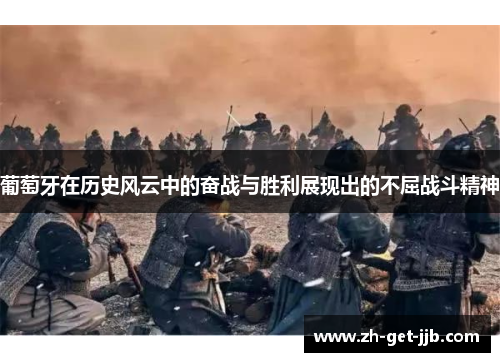 葡萄牙在历史风云中的奋战与胜利展现出的不屈战斗精神 葡萄牙在历史风云中的奋战与胜利展现出的不屈战斗精神