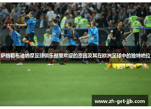 萨格勒布迪纳摩足球俱乐部受欢迎的原因及其在欧洲足球中的独特地位 萨格勒布迪纳摩足球俱乐部受欢迎的原因及其在欧洲足球中的独特地位
