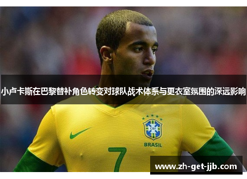 小卢卡斯在巴黎替补角色转变对球队战术体系与更衣室氛围的深远影响 小卢卡斯在巴黎替补角色转变对球队战术体系与更衣室氛围的深远影响