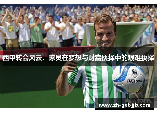 西甲转会风云：球员在梦想与财富抉择中的艰难抉择
