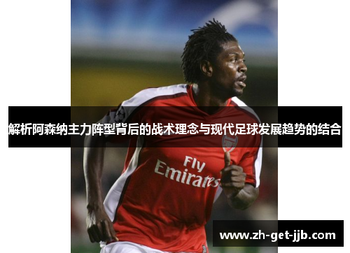 解析阿森纳主力阵型背后的战术理念与现代足球发展趋势的结合 解析阿森纳主力阵型背后的战术理念与现代足球发展趋势的结合