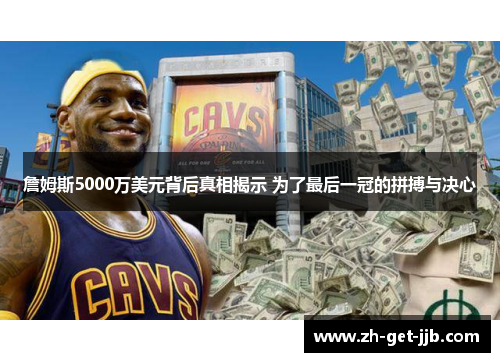 詹姆斯5000万美元背后真相揭示 为了最后一冠的拼搏与决心