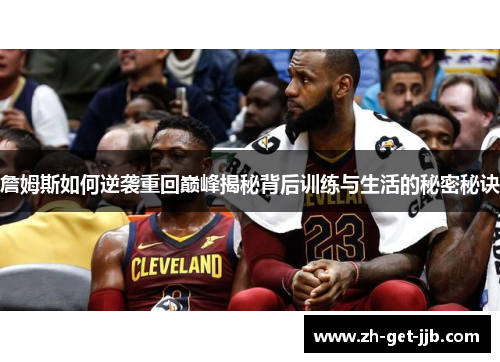 詹姆斯如何逆袭重回巅峰揭秘背后训练与生活的秘密秘诀 詹姆斯如何逆袭重回巅峰揭秘背后训练与生活的秘密秘诀