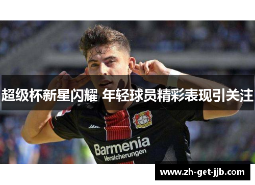 超级杯新星闪耀 年轻球员精彩表现引关注 超级杯新星闪耀 年轻球员精彩表现引关注