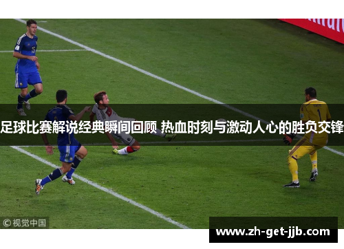 足球比赛解说经典瞬间回顾 热血时刻与激动人心的胜负交锋