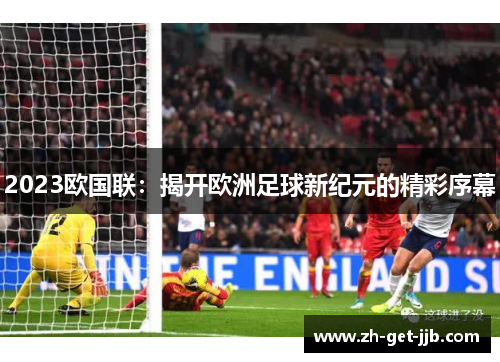 2023欧国联：揭开欧洲足球新纪元的精彩序幕