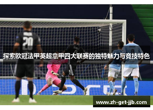 探索欧冠法甲英超意甲四大联赛的独特魅力与竞技特色 探索欧冠法甲英超意甲四大联赛的独特魅力与竞技特色