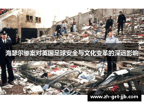海瑟尔惨案对英国足球安全与文化变革的深远影响 海瑟尔惨案对英国足球安全与文化变革的深远影响