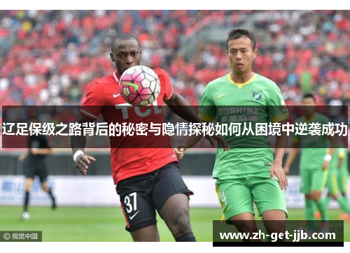 辽足保级之路背后的秘密与隐情探秘如何从困境中逆袭成功