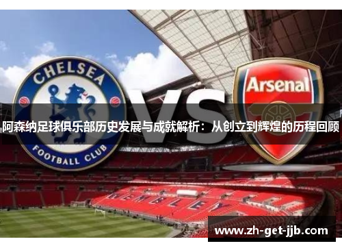阿森纳足球俱乐部历史发展与成就解析：从创立到辉煌的历程回顾