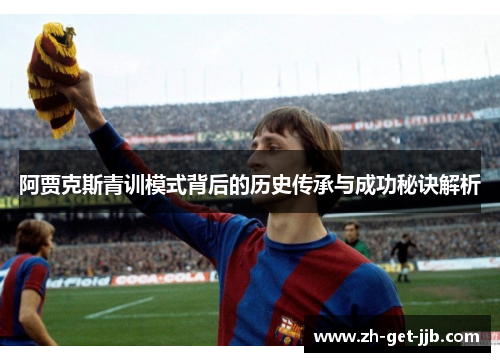 阿贾克斯青训模式背后的历史传承与成功秘诀解析 阿贾克斯青训模式背后的历史传承与成功秘诀解析