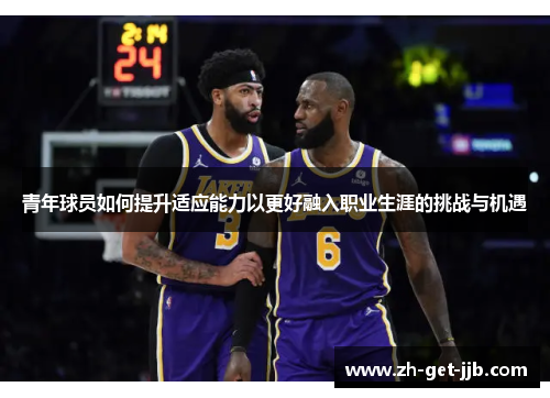 青年球员如何提升适应能力以更好融入职业生涯的挑战与机遇