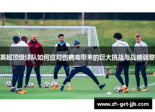 英超顶级球队如何应对伤病潮带来的巨大挑战与战略调整