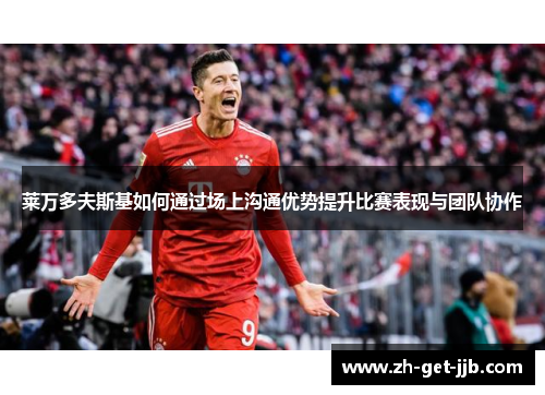 莱万多夫斯基如何通过场上沟通优势提升比赛表现与团队协作