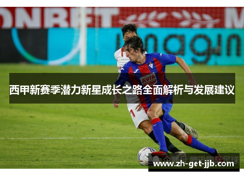 西甲新赛季潜力新星成长之路全面解析与发展建议