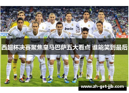 西超杯决赛聚焦皇马巴萨五大看点 谁能笑到最后