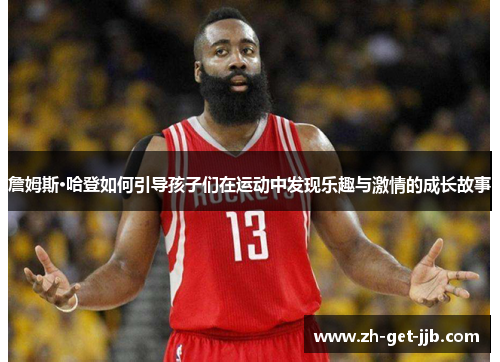 詹姆斯·哈登如何引导孩子们在运动中发现乐趣与激情的成长故事