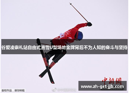谷爱凌崇礼站自由式滑雪U型场地金牌背后不为人知的奋斗与坚持 谷爱凌崇礼站自由式滑雪U型场地金牌背后不为人知的奋斗与坚持