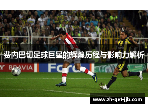 费内巴切足球巨星的辉煌历程与影响力解析