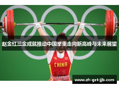 赵金红三金成就推动中国举重走向新高峰与未来展望