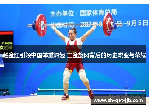 赵金红引领中国举重崛起 三金旋风背后的历史蜕变与荣耀