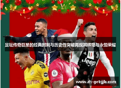 足坛传奇巨星的经典时刻与历史性突破再现其辉煌与永恒荣耀