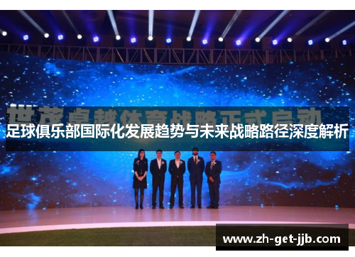足球俱乐部国际化发展趋势与未来战略路径深度解析