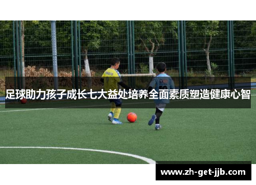 足球助力孩子成长七大益处培养全面素质塑造健康心智