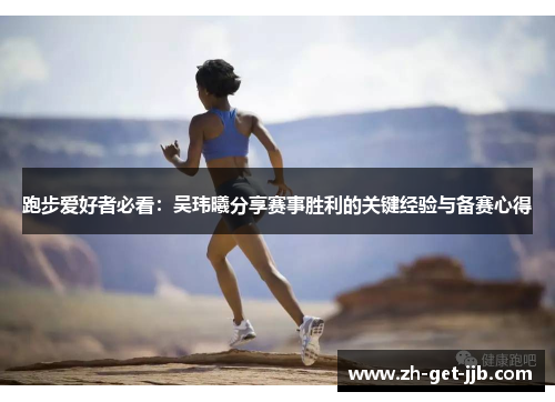 跑步爱好者必看:吴玮曦分享赛事胜利的关键经验与备赛心得 跑步爱好者必看:吴玮曦分享赛事胜利的关键经验与备赛心得