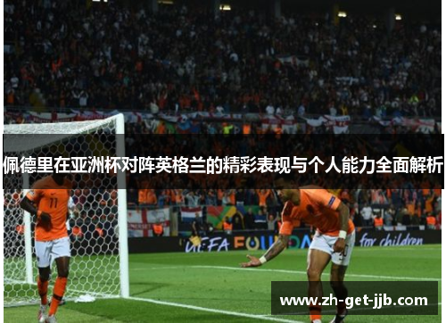 佩德里在亚洲杯对阵英格兰的精彩表现与个人能力全面解析