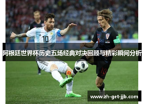 阿根廷世界杯历史五场经典对决回顾与精彩瞬间分析 阿根廷世界杯历史五场经典对决回顾与精彩瞬间分析