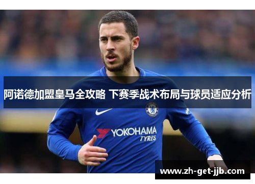 阿诺德加盟皇马全攻略 下赛季战术布局与球员适应分析 阿诺德加盟皇马全攻略 下赛季战术布局与球员适应分析