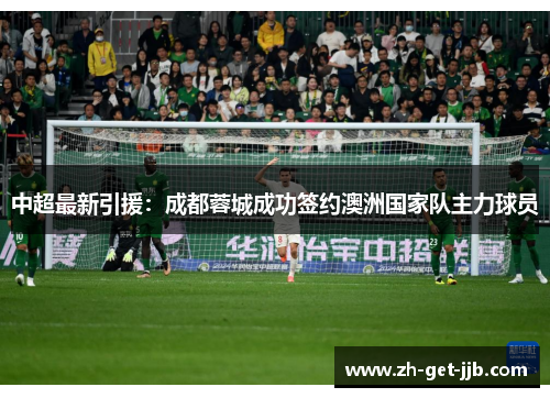 中超最新引援:成都蓉城成功签约澳洲国家队主力球员 中超最新引援:成都蓉城成功签约澳洲国家队主力球员