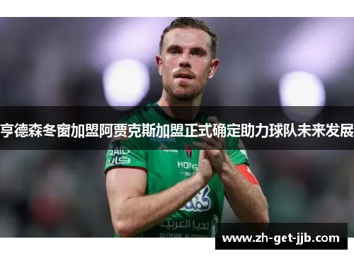 亨德森冬窗加盟阿贾克斯加盟正式确定助力球队未来发展 亨德森冬窗加盟阿贾克斯加盟正式确定助力球队未来发展