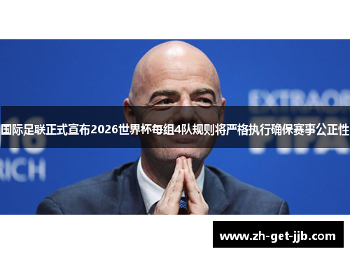 国际足联正式宣布2026世界杯每组4队规则将严格执行确保赛事公正性 国际足联正式宣布2026世界杯每组4队规则将严格执行确保赛事公正性
