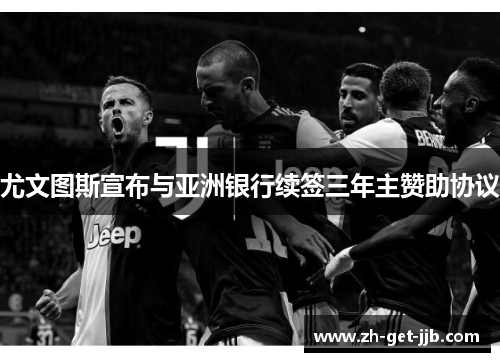 尤文图斯宣布与亚洲银行续签三年主赞助协议 尤文图斯宣布与亚洲银行续签三年主赞助协议