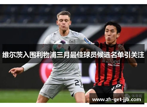 维尔茨入围利物浦三月最佳球员候选名单引关注
