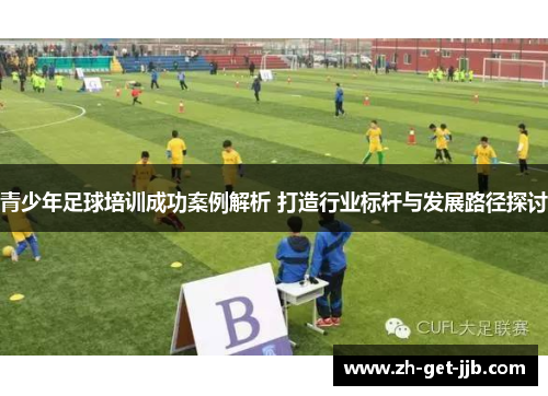 青少年足球培训成功案例解析 打造行业标杆与发展路径探讨