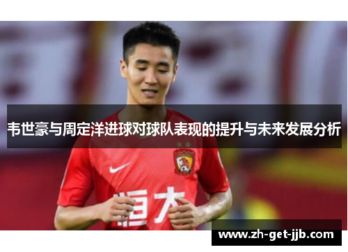 韦世豪与周定洋进球对球队表现的提升与未来发展分析