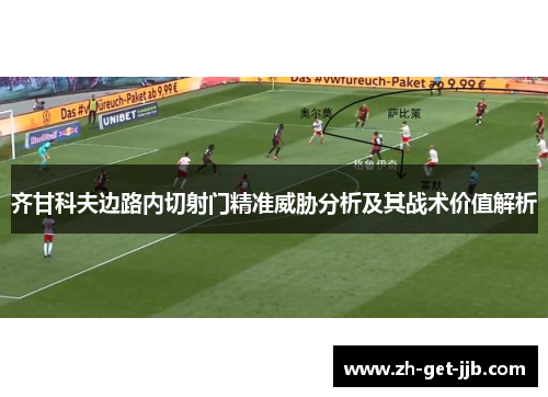 齐甘科夫边路内切射门精准威胁分析及其战术价值解析 齐甘科夫边路内切射门精准威胁分析及其战术价值解析