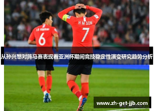 从孙兴慜对阵马赛表现看亚洲杯期间竞技稳定性演变研究趋势分析 从孙兴慜对阵马赛表现看亚洲杯期间竞技稳定性演变研究趋势分析