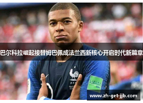 巴尔科拉崛起接替姆巴佩成法兰西新核心开启时代新篇章 巴尔科拉崛起接替姆巴佩成法兰西新核心开启时代新篇章