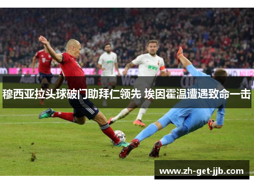 穆西亚拉头球破门助拜仁领先 埃因霍温遭遇致命一击 穆西亚拉头球破门助拜仁领先 埃因霍温遭遇致命一击