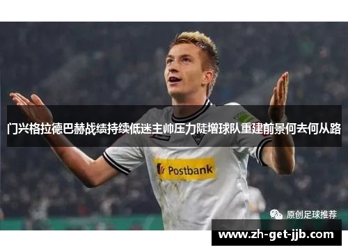 门兴格拉德巴赫战绩持续低迷主帅压力陡增球队重建前景何去何从路 门兴格拉德巴赫战绩持续低迷主帅压力陡增球队重建前景何去何从路